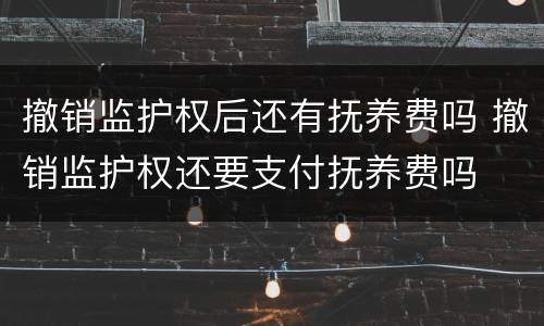 撤销监护权后还有抚养费吗 撤销监护权还要支付抚养费吗