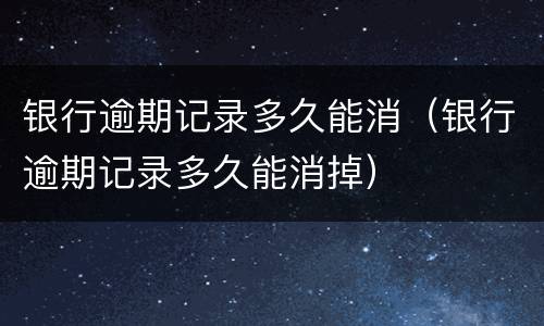 银行逾期记录多久能消（银行逾期记录多久能消掉）