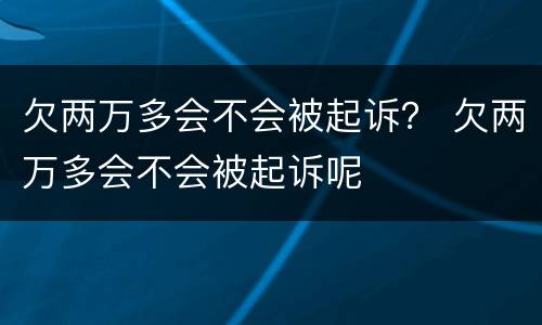 欠两万多会不会被起诉？ 欠两万多会不会被起诉呢
