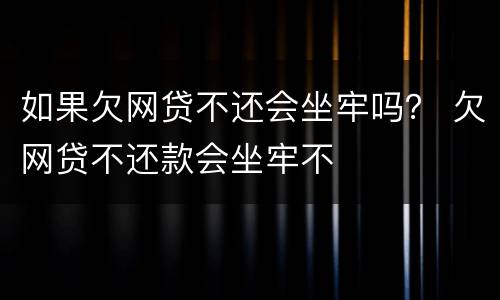如果欠网贷不还会坐牢吗？ 欠网贷不还款会坐牢不
