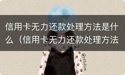 信用卡无力还款处理方法是什么（信用卡无力还款处理方法是什么原因）