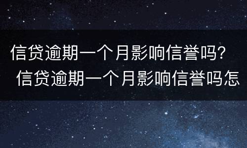 信贷逾期一个月影响信誉吗？ 信贷逾期一个月影响信誉吗怎么办