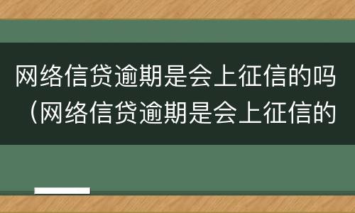 网络信贷逾期是会上征信的吗（网络信贷逾期是会上征信的吗）