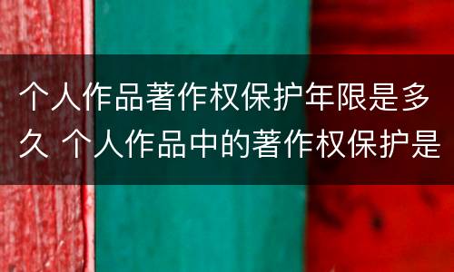 个人作品著作权保护年限是多久 个人作品中的著作权保护是几年