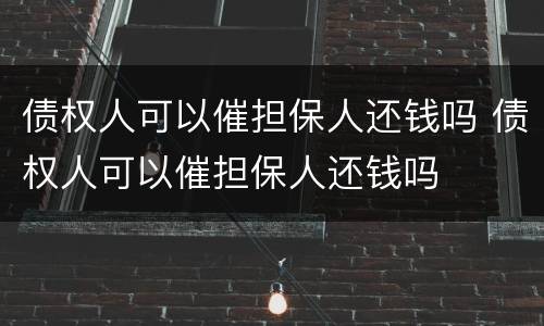 债权人可以催担保人还钱吗 债权人可以催担保人还钱吗