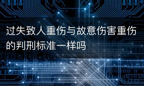 过失致人重伤与故意伤害重伤的判刑标准一样吗