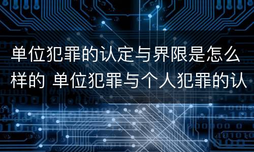 单位犯罪的认定与界限是怎么样的 单位犯罪与个人犯罪的认定与界限