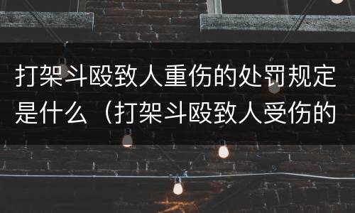 打架斗殴致人重伤的处罚规定是什么（打架斗殴致人受伤的处罚规定）