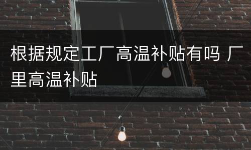 根据规定工厂高温补贴有吗 厂里高温补贴