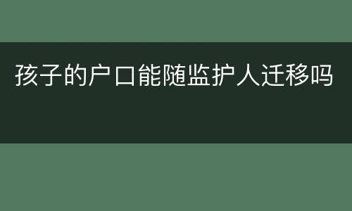 孩子的户口能随监护人迁移吗