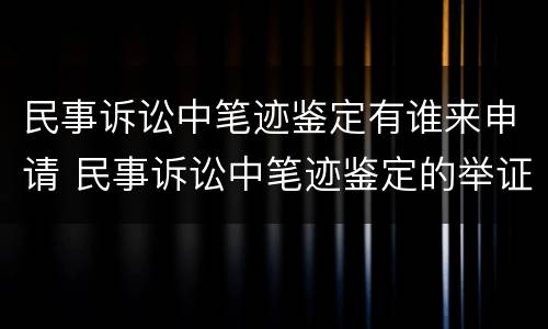 民事诉讼中笔迹鉴定有谁来申请 民事诉讼中笔迹鉴定的举证责任
