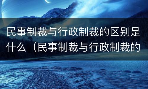 民事制裁与行政制裁的区别是什么（民事制裁与行政制裁的区别是什么意思）