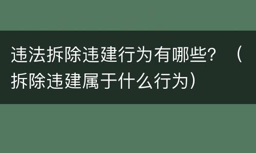 违法拆除违建行为有哪些？（拆除违建属于什么行为）