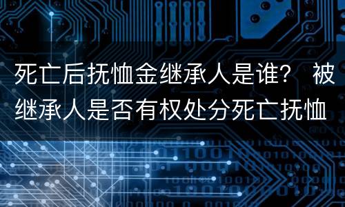死亡后抚恤金继承人是谁？ 被继承人是否有权处分死亡抚恤金
