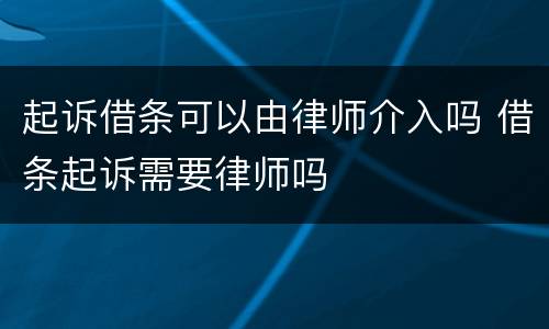 起诉借条可以由律师介入吗 借条起诉需要律师吗
