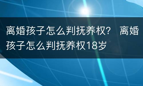 离婚孩子怎么判抚养权？ 离婚孩子怎么判抚养权18岁
