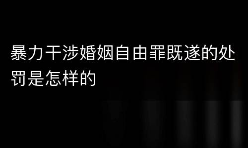 暴力干涉婚姻自由罪既遂的处罚是怎样的