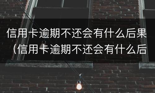 信用卡逾期不还会有什么后果（信用卡逾期不还会有什么后果2018）