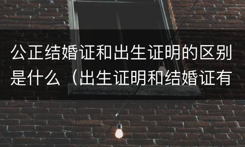 公正结婚证和出生证明的区别是什么（出生证明和结婚证有关联吗）