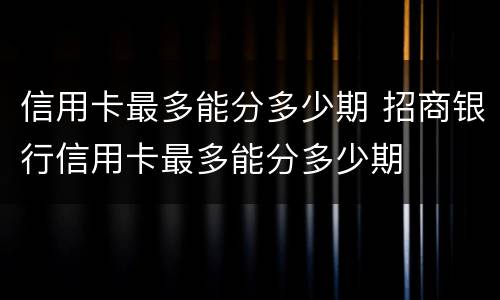 信用卡最多能分多少期 招商银行信用卡最多能分多少期