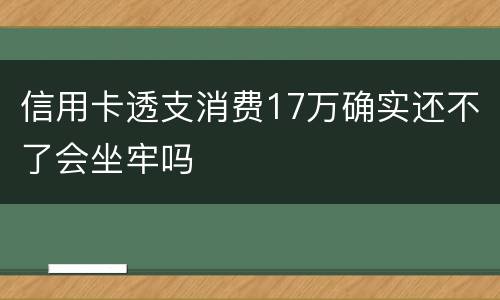 信用卡透支消费17万确实还不了会坐牢吗