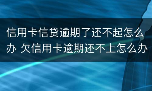 信用卡信贷逾期了还不起怎么办 欠信用卡逾期还不上怎么办