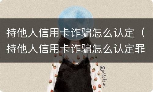 持他人信用卡诈骗怎么认定（持他人信用卡诈骗怎么认定罪）