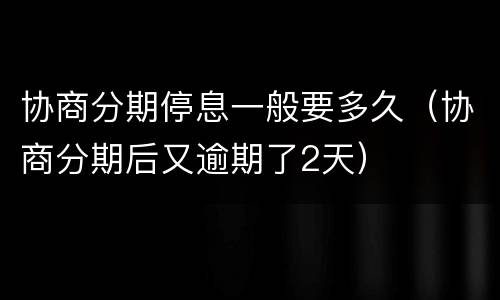 协商分期停息一般要多久（协商分期后又逾期了2天）
