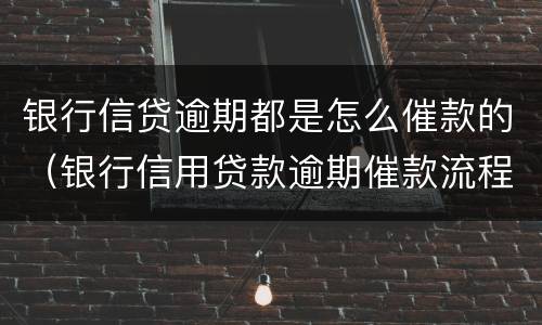 银行信贷逾期都是怎么催款的（银行信用贷款逾期催款流程）
