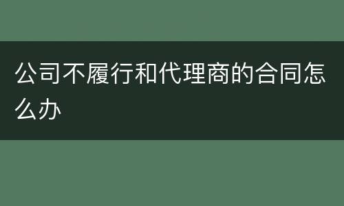 公司不履行和代理商的合同怎么办