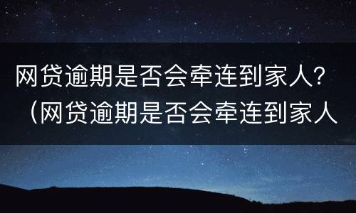 网贷逾期是否会牵连到家人？（网贷逾期是否会牵连到家人）