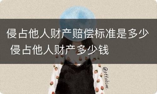 侵占他人财产赔偿标准是多少 侵占他人财产多少钱