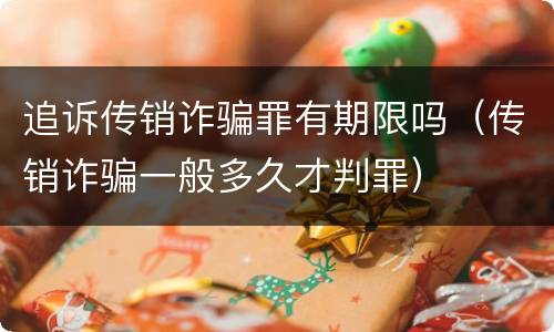 追诉传销诈骗罪有期限吗（传销诈骗一般多久才判罪）