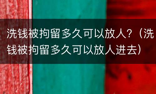 洗钱被拘留多久可以放人?（洗钱被拘留多久可以放人进去）