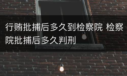 行贿批捕后多久到检察院 检察院批捕后多久判刑