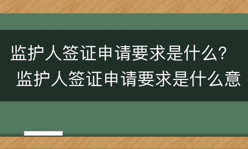 监护人签证申请要求是什么？ 监护人签证申请要求是什么意思