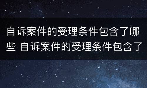 自诉案件的受理条件包含了哪些 自诉案件的受理条件包含了哪些内容