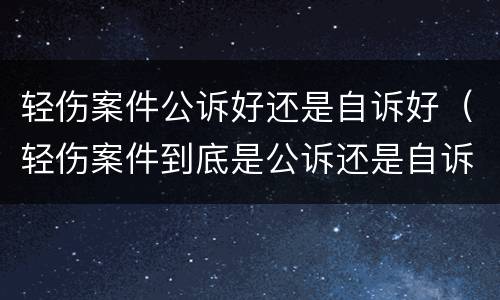 轻伤案件公诉好还是自诉好（轻伤案件到底是公诉还是自诉）