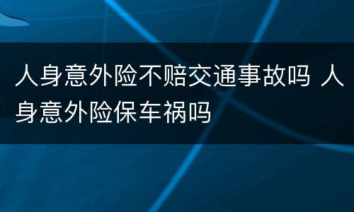 人身意外险不赔交通事故吗 人身意外险保车祸吗