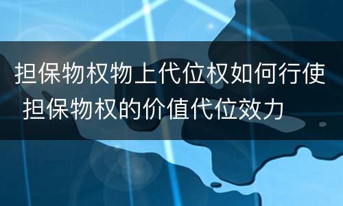 担保物权物上代位权如何行使 担保物权的价值代位效力