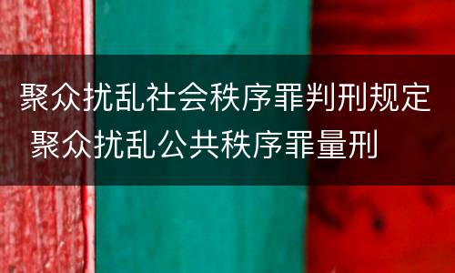 聚众扰乱社会秩序罪判刑规定 聚众扰乱公共秩序罪量刑
