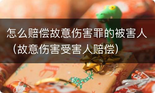 怎么赔偿故意伤害罪的被害人（故意伤害受害人赔偿）