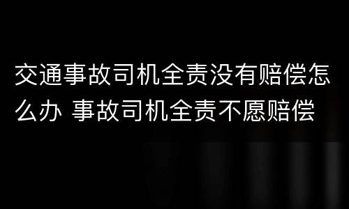 交通事故司机全责没有赔偿怎么办 事故司机全责不愿赔偿