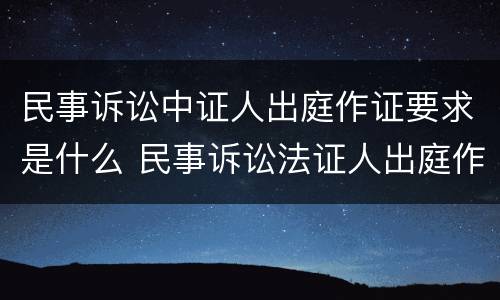 民事诉讼中证人出庭作证要求是什么 民事诉讼法证人出庭作证的规定和要求