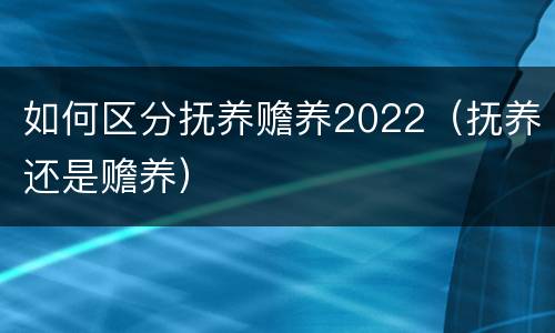 如何区分抚养赡养2022（抚养还是赡养）
