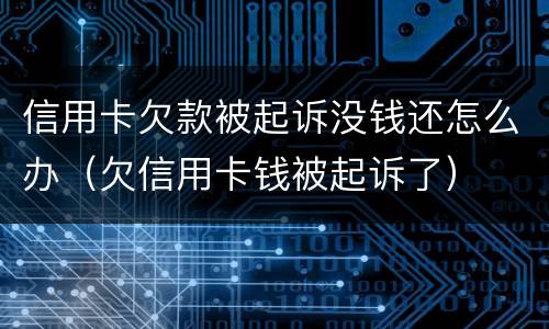 信用卡欠款被起诉没钱还怎么办（欠信用卡钱被起诉了）
