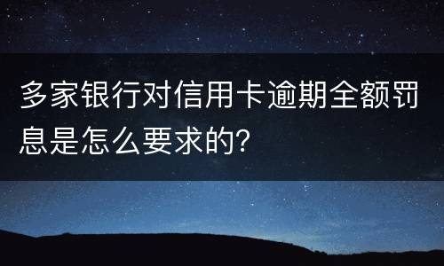 多家银行对信用卡逾期全额罚息是怎么要求的？