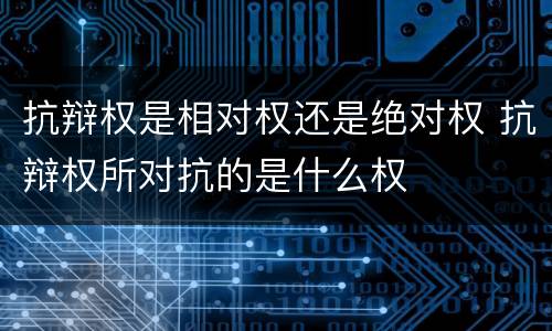 抗辩权是相对权还是绝对权 抗辩权所对抗的是什么权