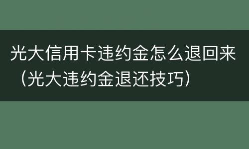 光大信用卡违约金怎么退回来（光大违约金退还技巧）