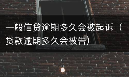 一般信贷逾期多久会被起诉（贷款逾期多久会被告）